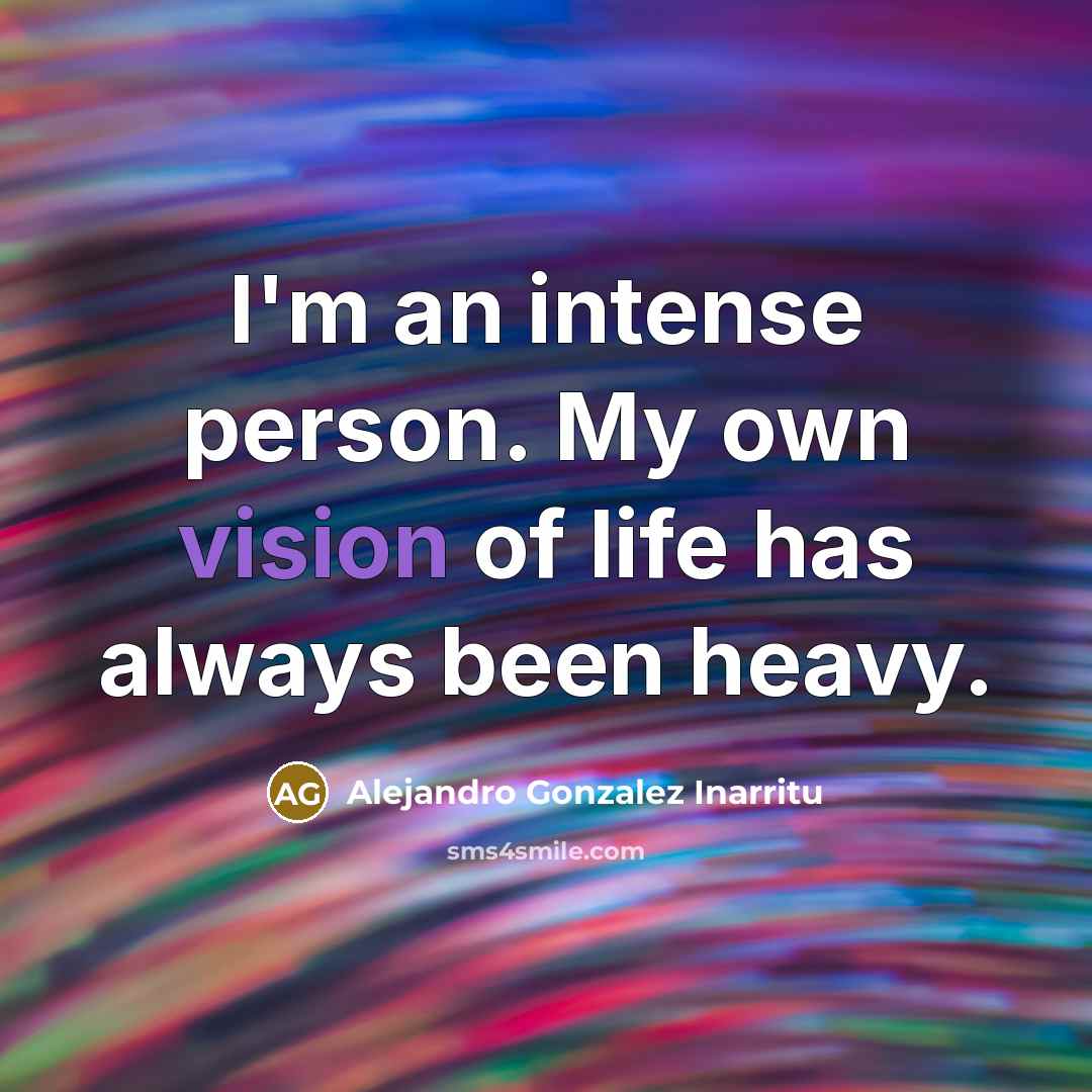 “I'm an intense person. My own vision of life has…” quote by Alejandro Gonzalez Inarritu