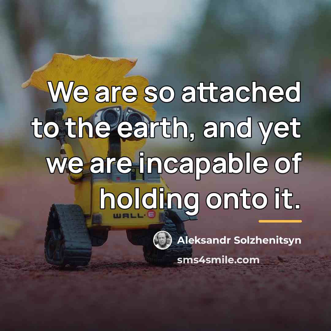 “We are so attached to the earth, and yet we…” quote by Aleksandr Solzhenitsyn