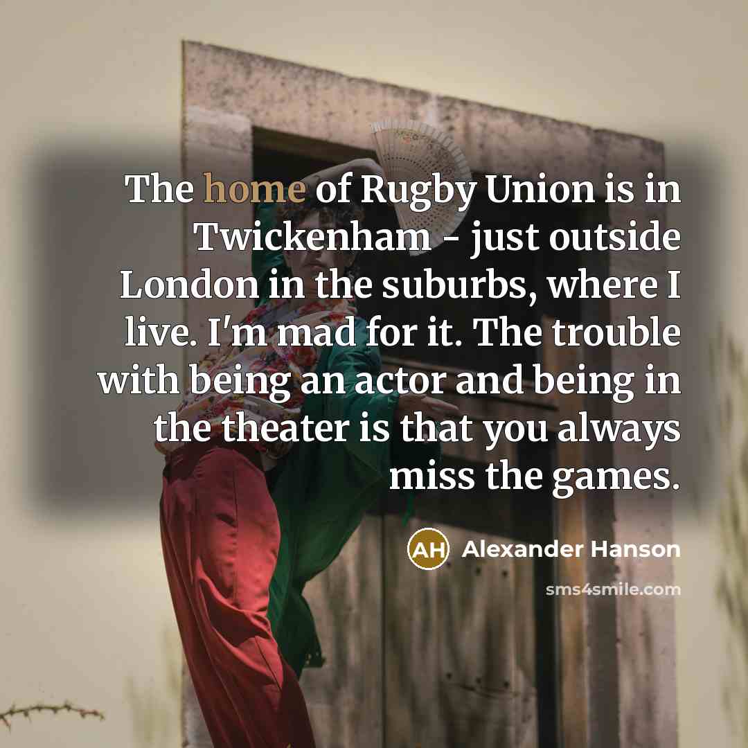 “The home of Rugby Union is in Twickenham - just…” quote by Alexander Hanson