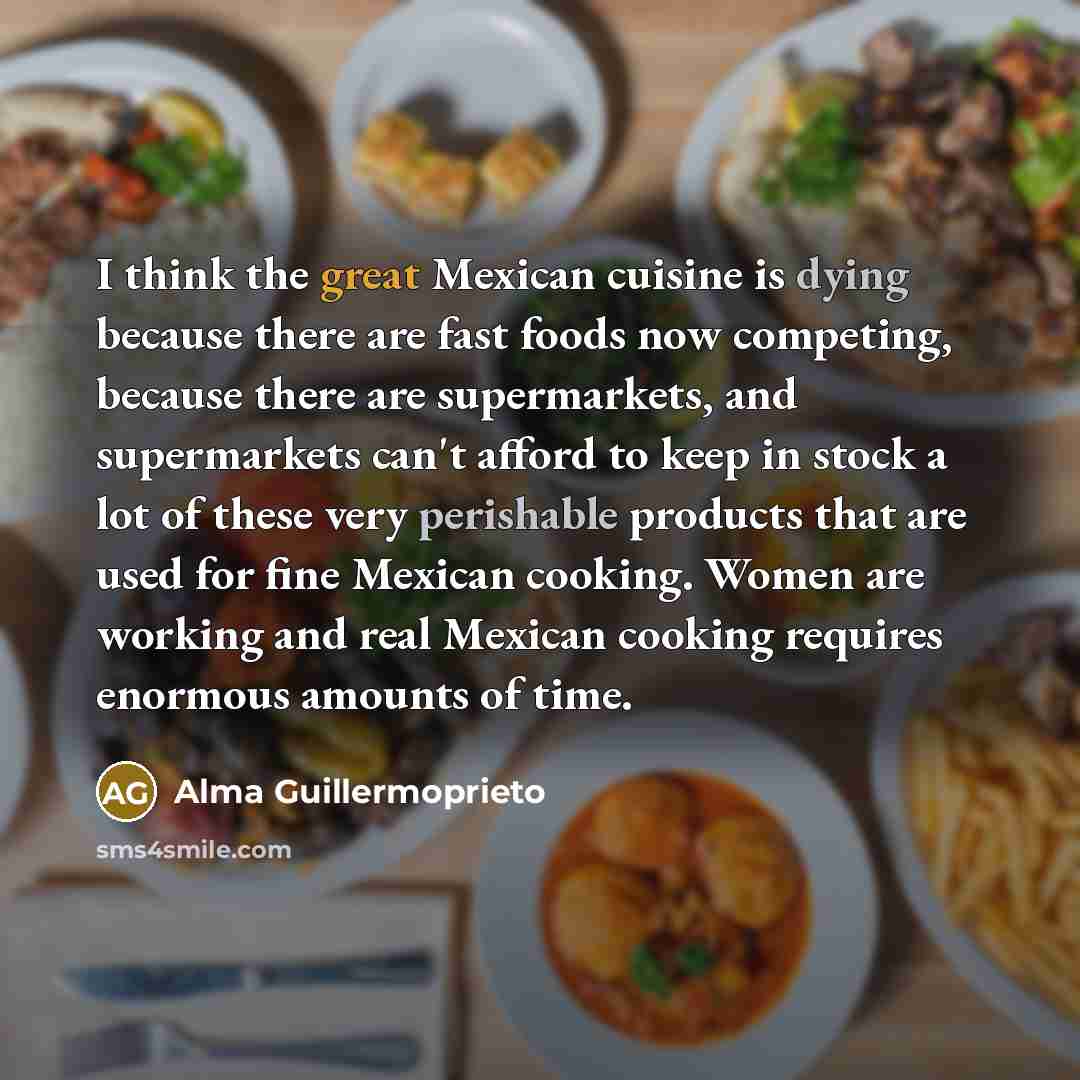 “I think the great Mexican cuisine is dying because there…” quote by Alma Guillermoprieto