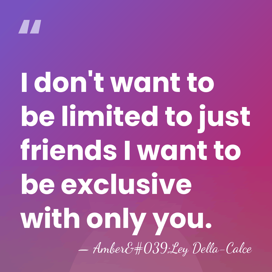 I don't want to be limited to just friends I want to&hellip; - Amber'Ley Della-Calce