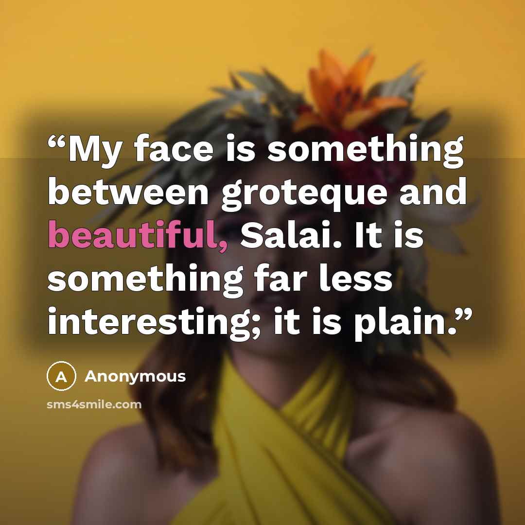 “My face is something between groteque and beautiful, Salai. It is something far less interesting; it is plain.” quote by Anonymous