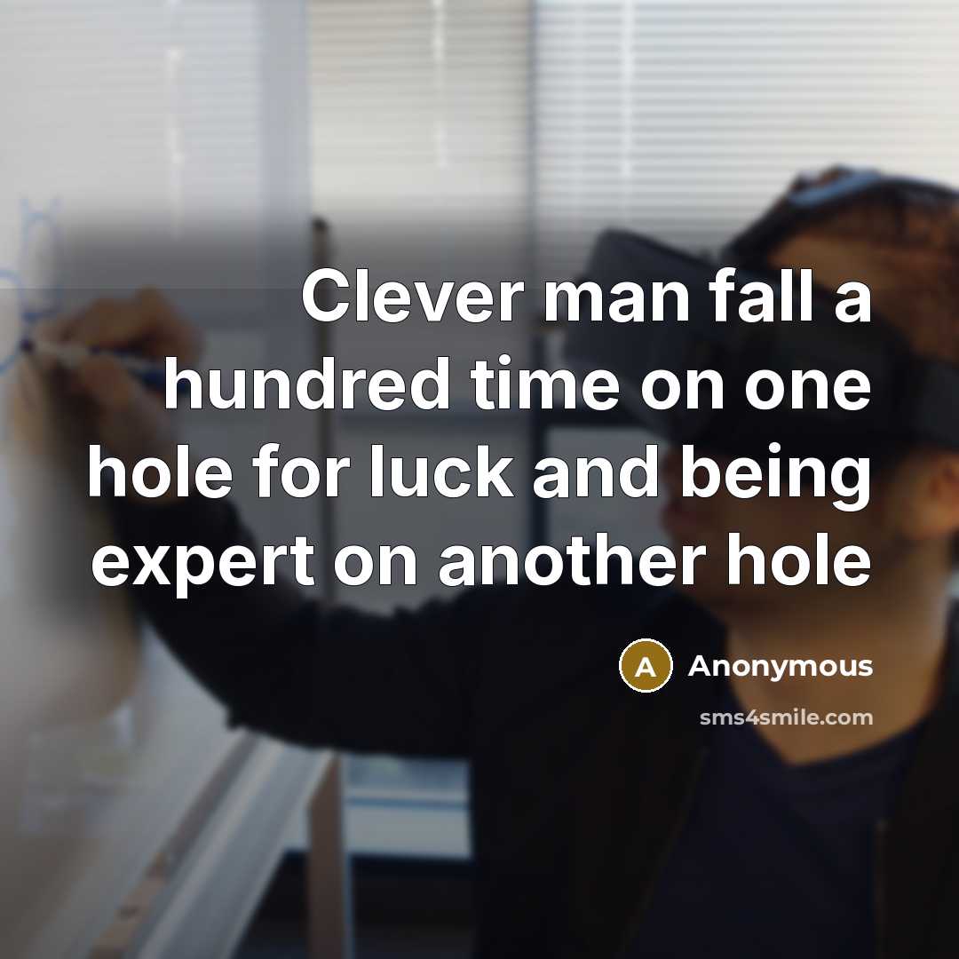 “Clever man fall a hundred time on one hole for luck and being expert on another hole” quote by Anonymous