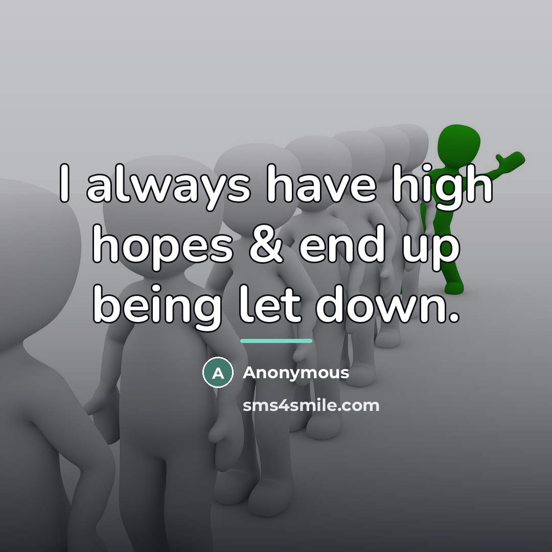 “I always have high hopes & end up being let…” quote by Anonymous