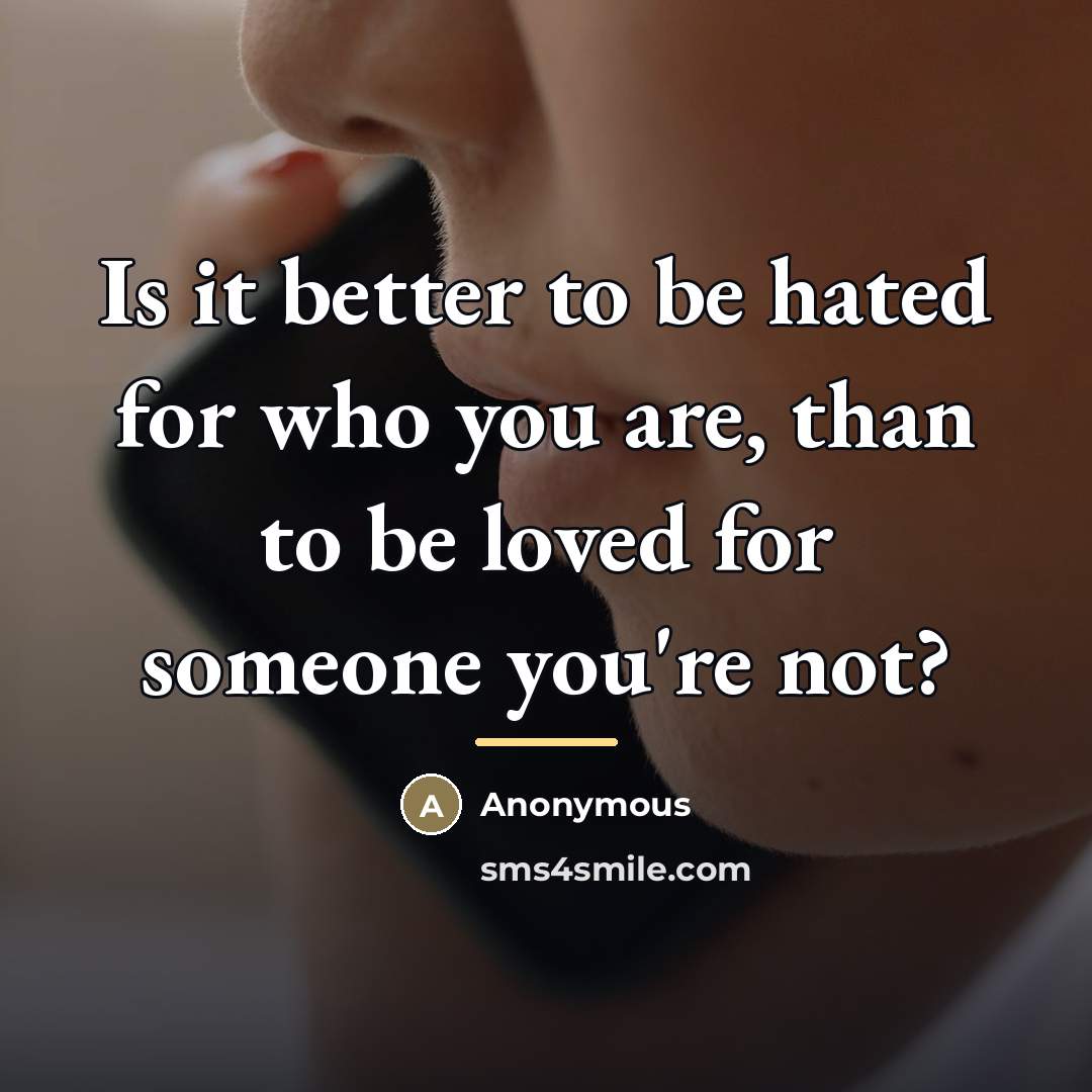“Is it better to be hated for who you are,…” quote by Anonymous