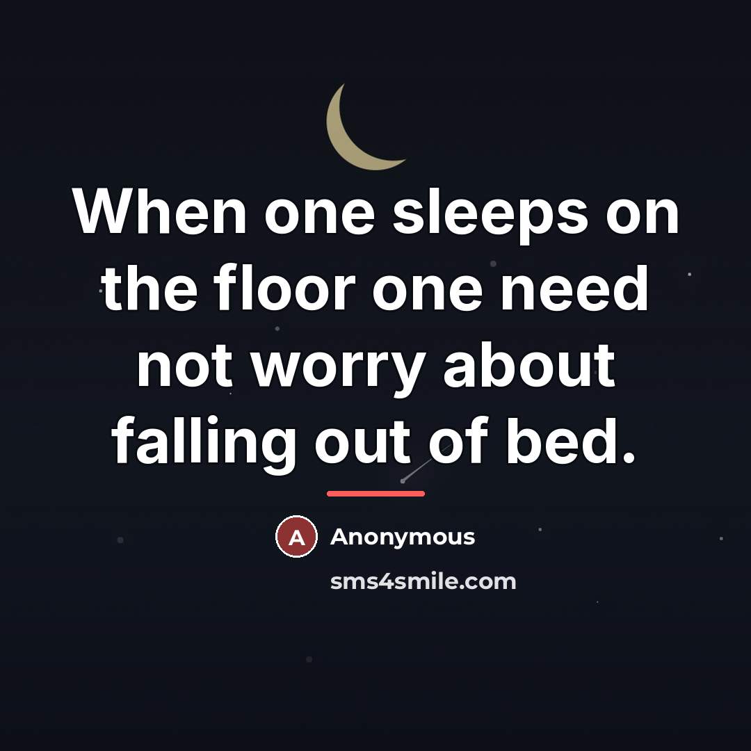 “When one sleeps on the floor one need not worry…” quote by Anonymous