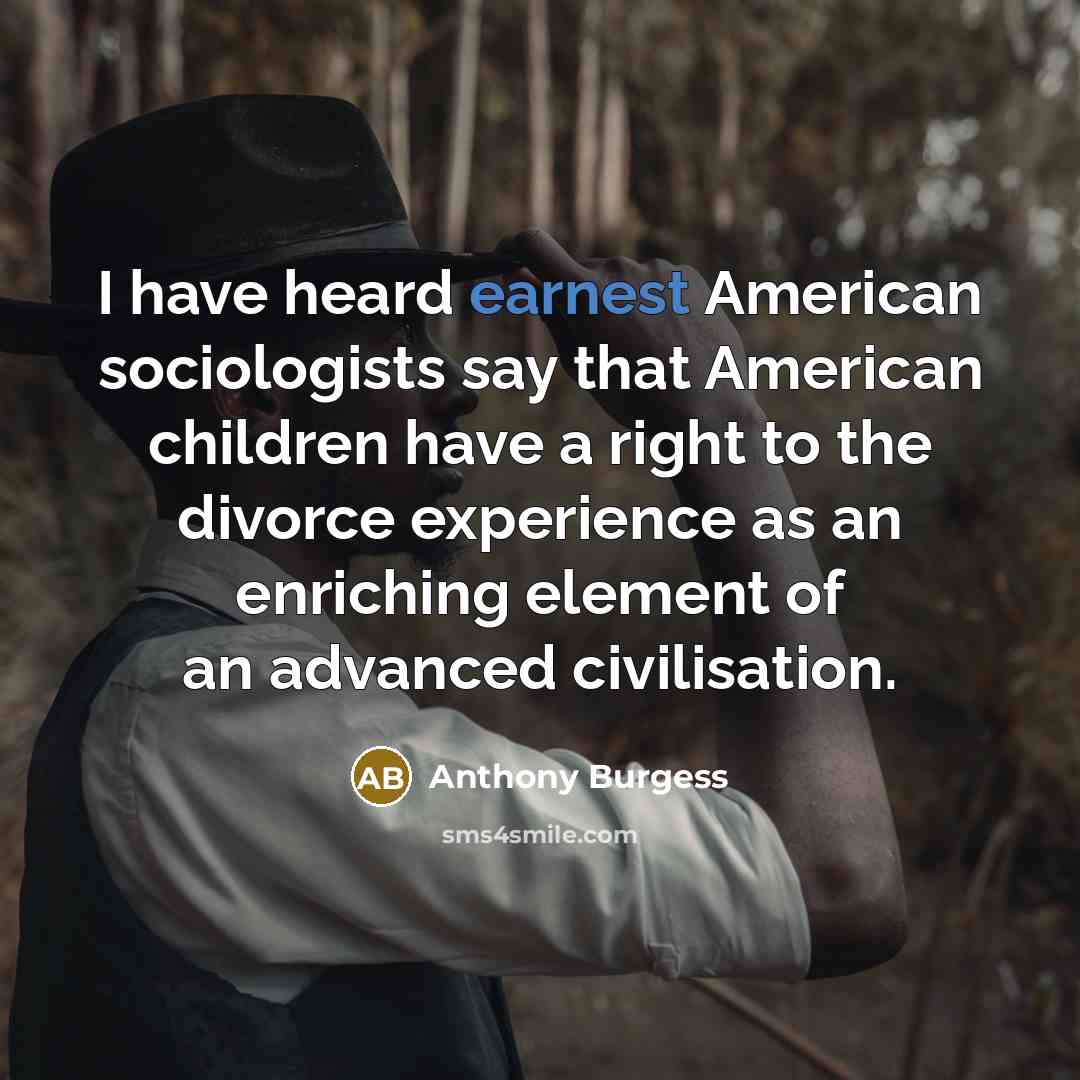 “I have heard earnest American sociologists say that American children…” quote by Anthony Burgess