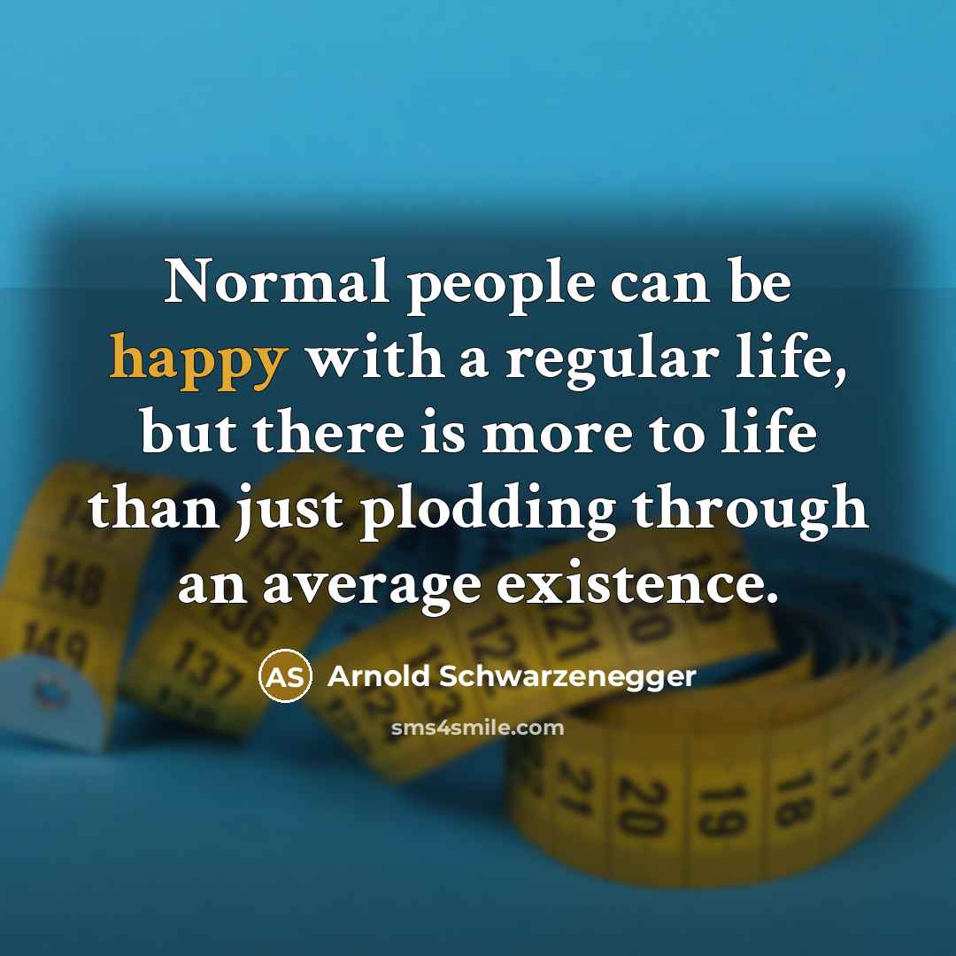 “Normal people can be happy with a regular life, but…” quote by Arnold Schwarzenegger