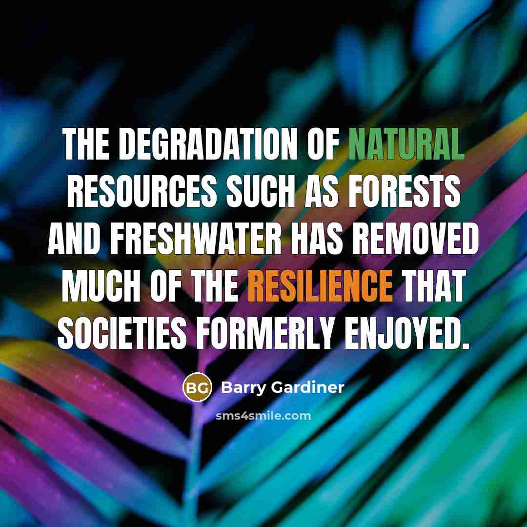 “The degradation of natural resources such as forests and freshwater has removed much of the resilience that societies formerly enjoyed.” quote by Barry Gardiner