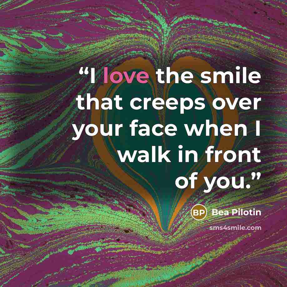 “I love the smile that creeps over your face when I walk in front of you.” quote by Bea Pilotin