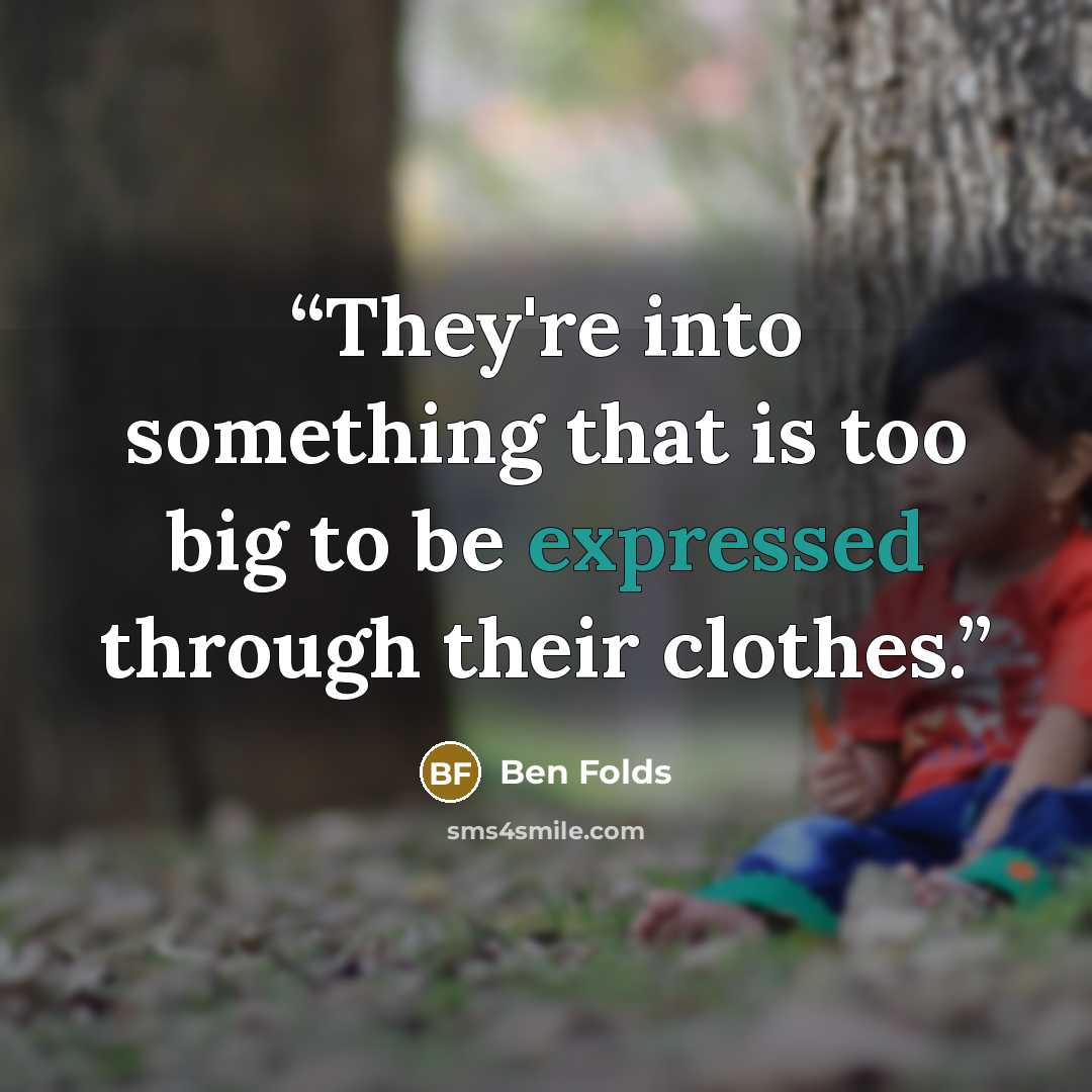 “They're into something that is too big to be expressed through their clothes.” quote by Ben Folds