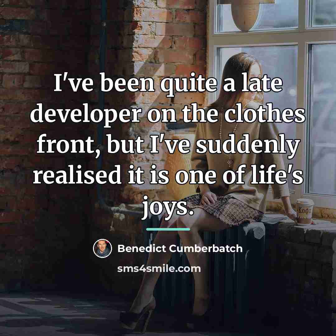 “I've been quite a late developer on the clothes front,…” quote by Benedict Cumberbatch