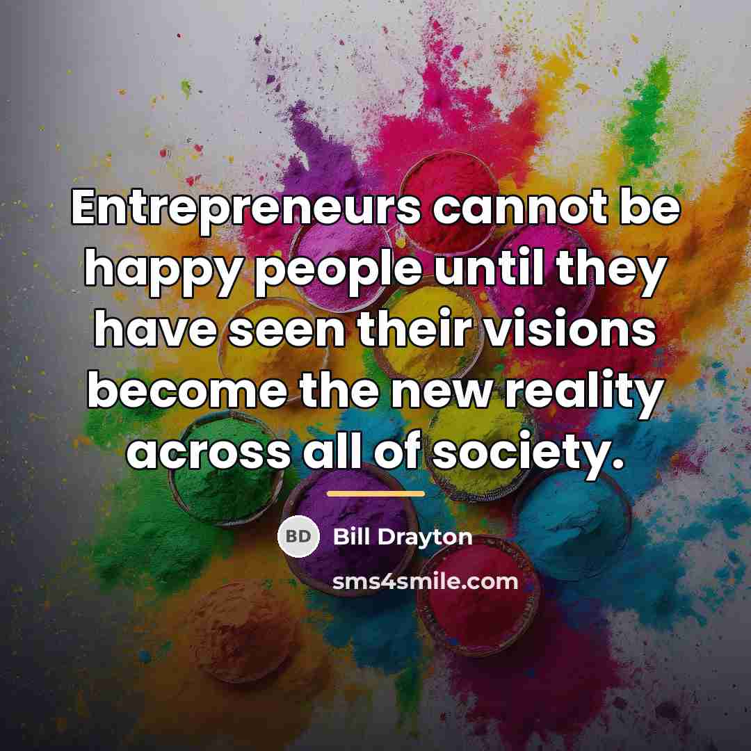 “Entrepreneurs cannot be happy people until they have seen their…” quote by Bill Drayton