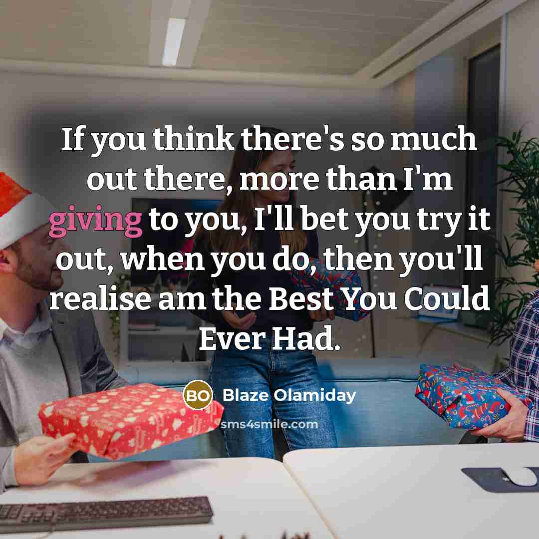 “If you think there's so much out there, more than I'm giving to you, I'll bet you try it out, when you do, then you'll realise am the Best You Could Ever Had.” quote by Blaze Olamiday