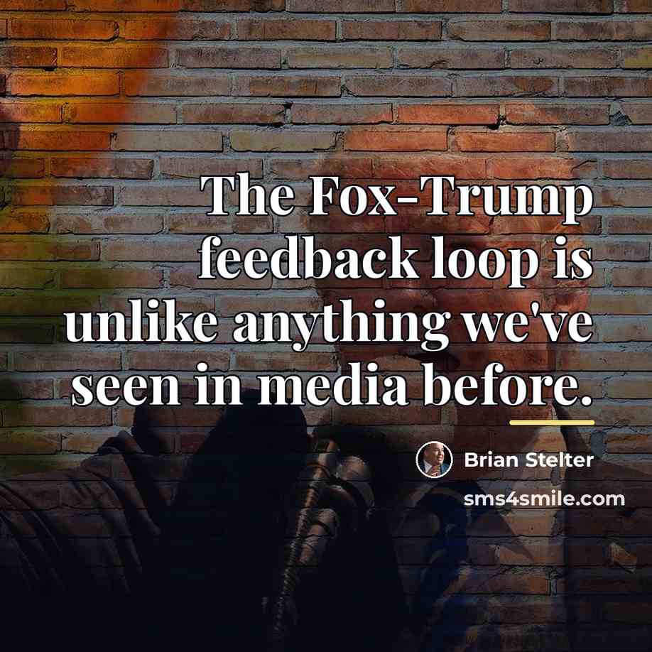 “The Fox-Trump feedback loop is unlike anything we've seen in…” quote by Brian Stelter