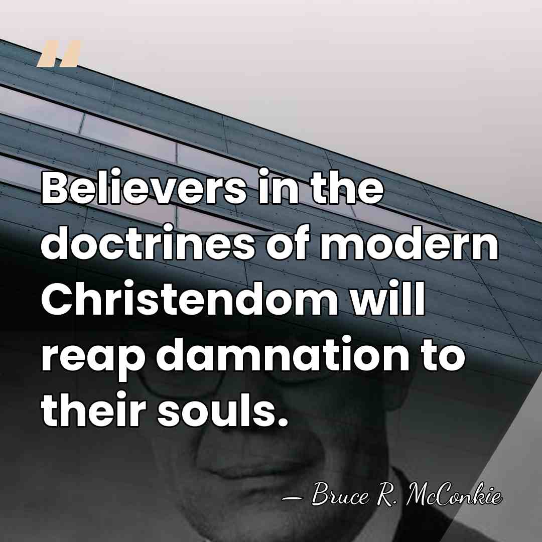 Believers in the doctrines of modern Christendom will reap damnation to their&hellip; - Bruce R. McConkie