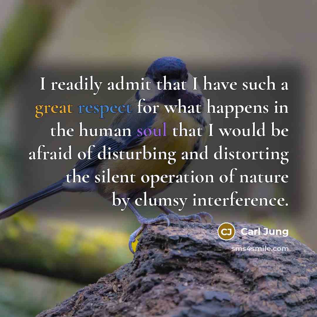 “I readily admit that I have such a great respect for what happens in the human soul that I would be afraid of disturbing and distorting the silent operation of nature by clumsy interference.” quote by Carl Jung