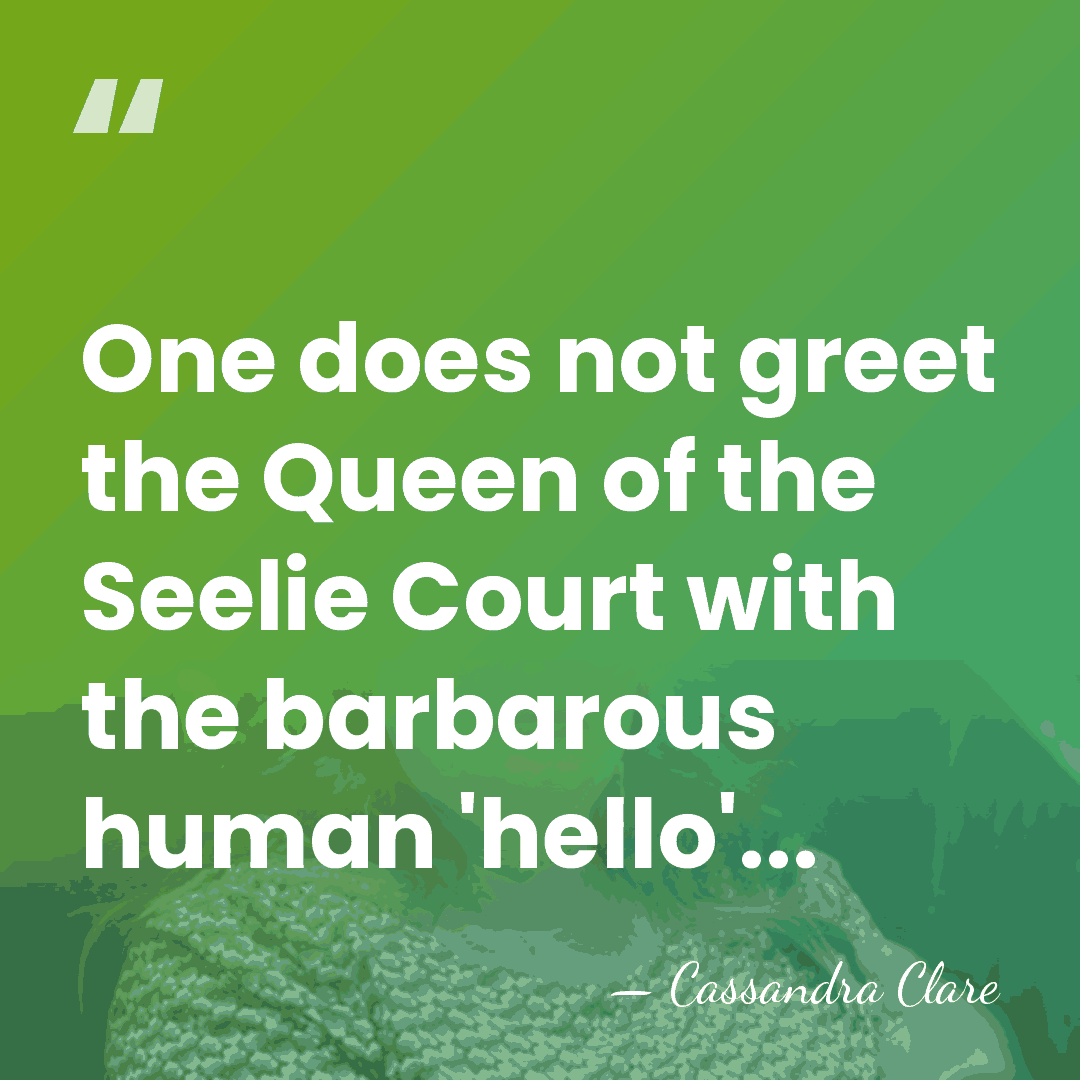One does not greet the Queen of the Seelie Court with the&hellip; - Cassandra Clare