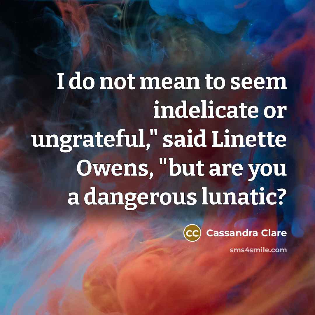 “I do not mean to seem indelicate or ungrateful," said…” quote by Cassandra Clare