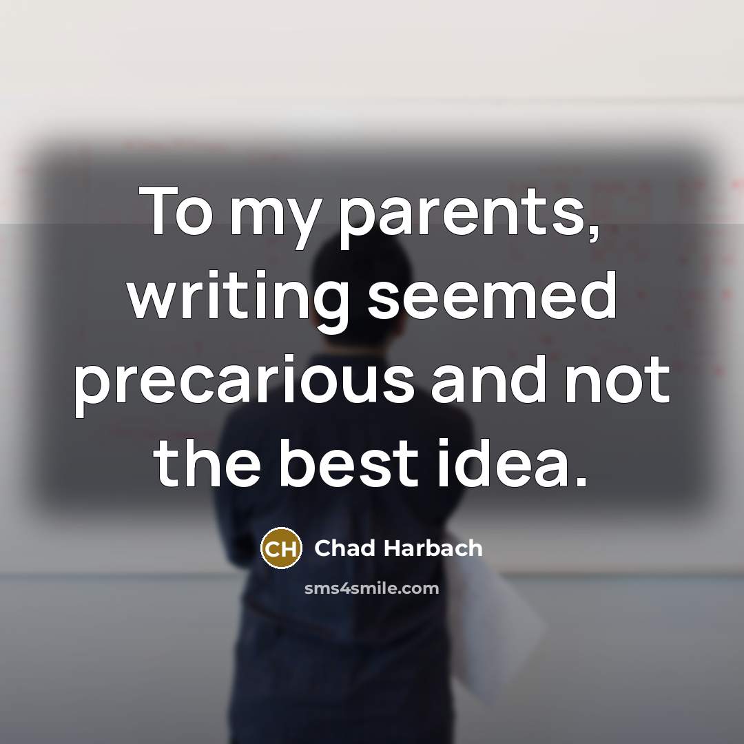 “To my parents, writing seemed precarious and not the best…” quote by Chad Harbach