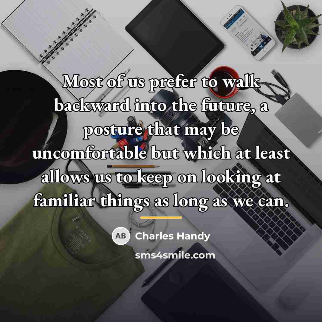 “Most of us prefer to walk backward into the future,…” quote by Charles Handy