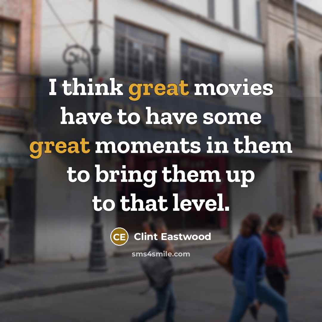 “I think great movies have to have some great moments…” quote by Clint Eastwood