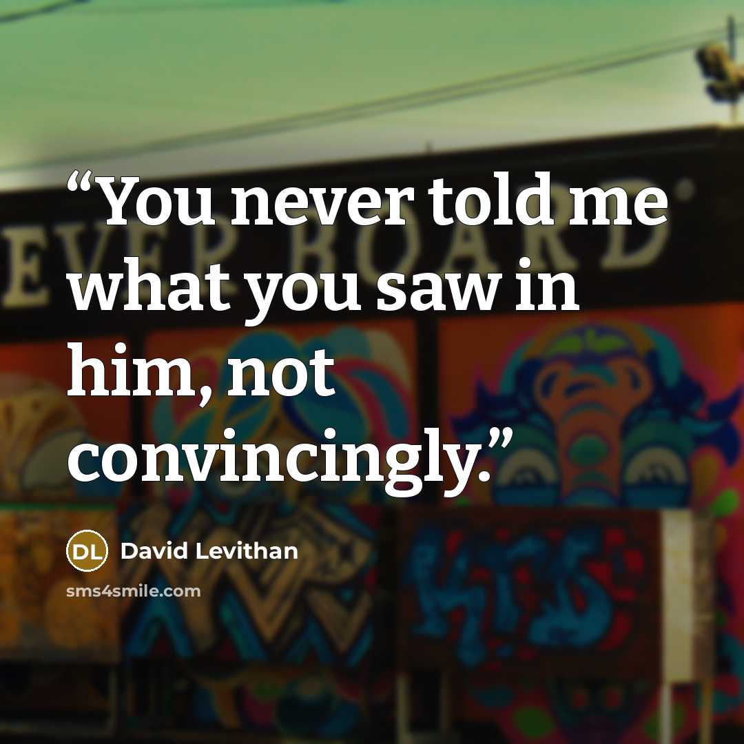 “You never told me what you saw in him, not convincingly.” quote by David Levithan