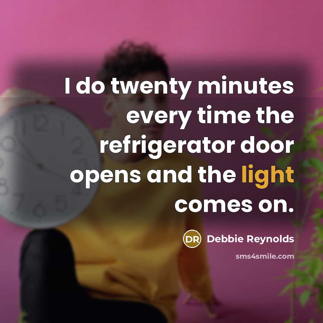 “I do twenty minutes every time the refrigerator door opens…” quote by Debbie Reynolds
