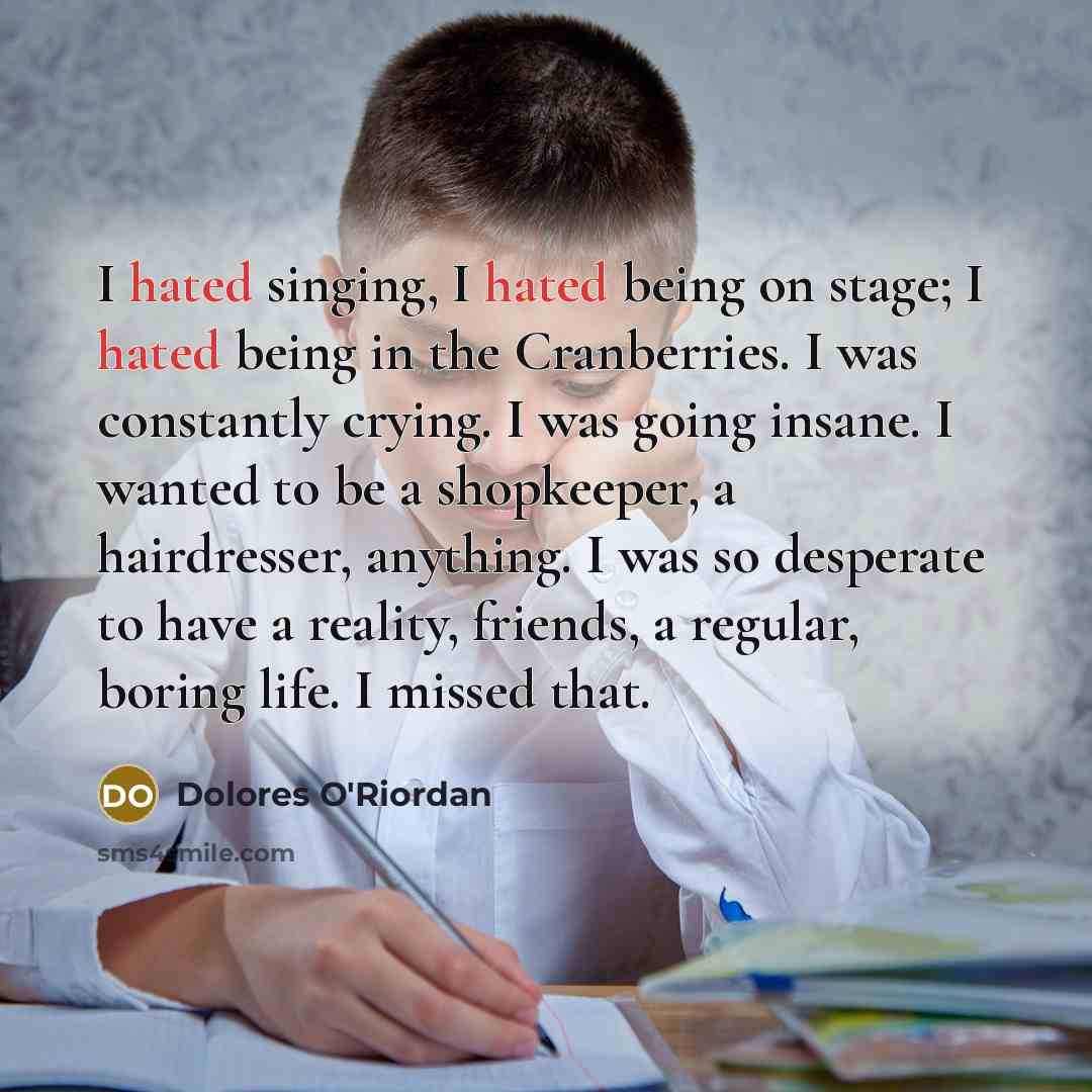 “I hated singing, I hated being on stage; I hated…” quote by Dolores O'Riordan