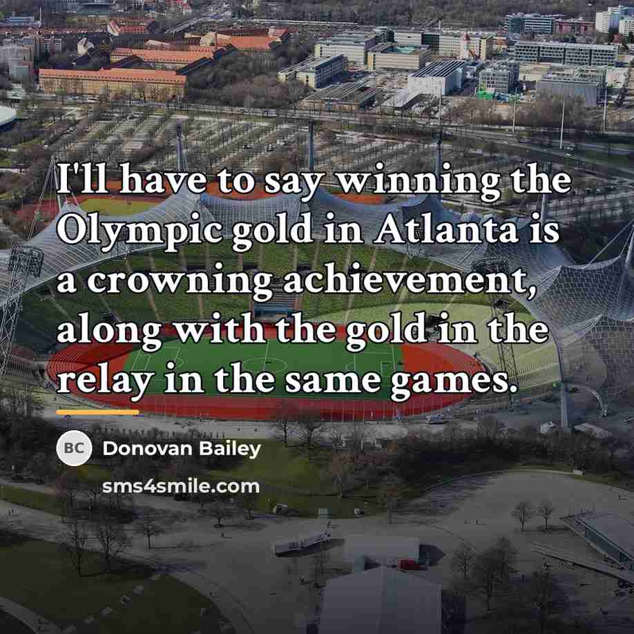 “I'll have to say winning the Olympic gold in Atlanta…” quote by Donovan Bailey