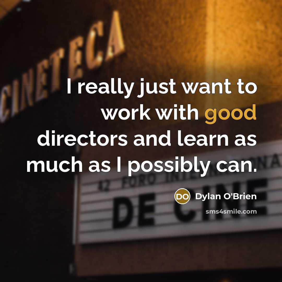“I really just want to work with good directors and…” quote by Dylan O'Brien