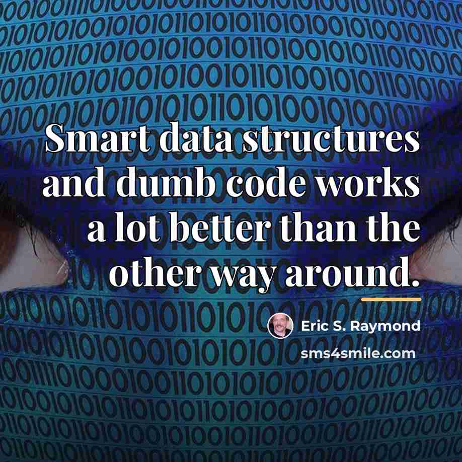 “Smart data structures and dumb code works a lot better…” quote by Eric S. Raymond