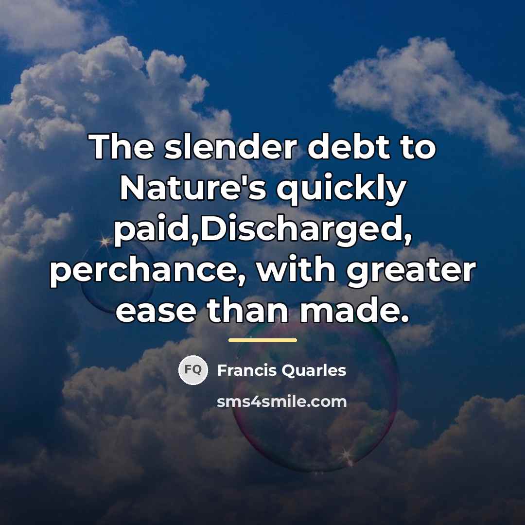 “The slender debt to Nature's quickly paid,Discharged, perchance, with greater…” quote by Francis Quarles