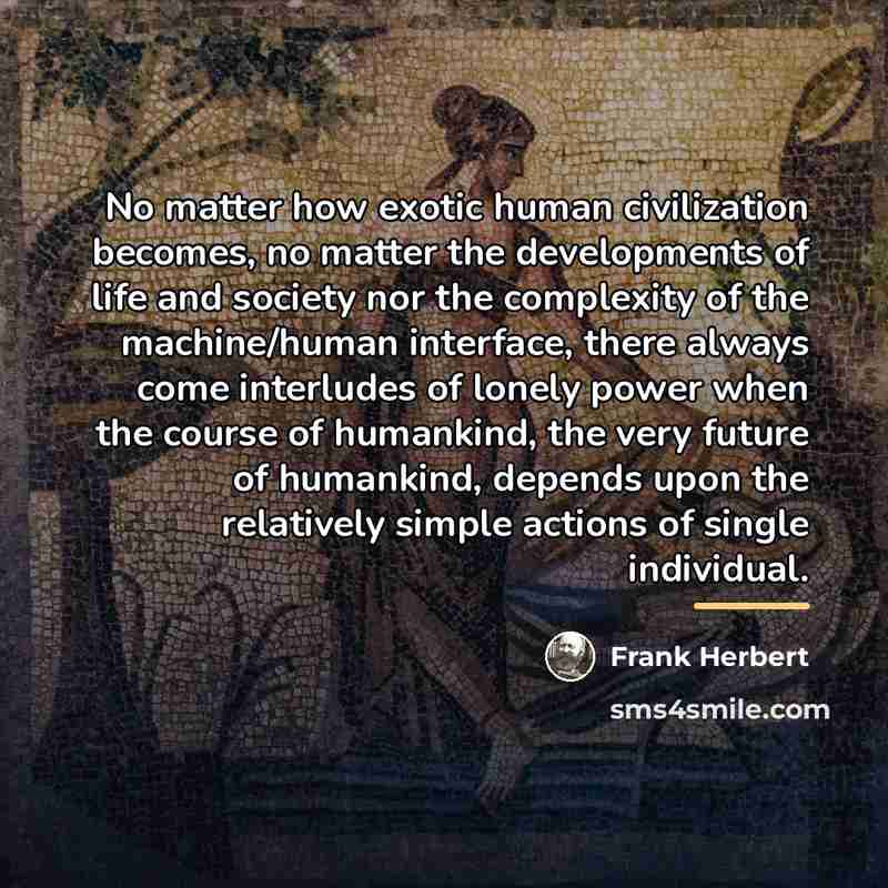 “No matter how exotic human civilization becomes, no matter the…” quote by Frank Herbert