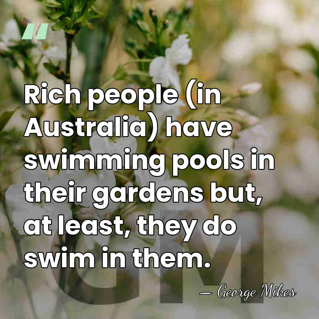 Rich people (in Australia) have swimming pools in their gardens but, at&hellip; - George Mikes