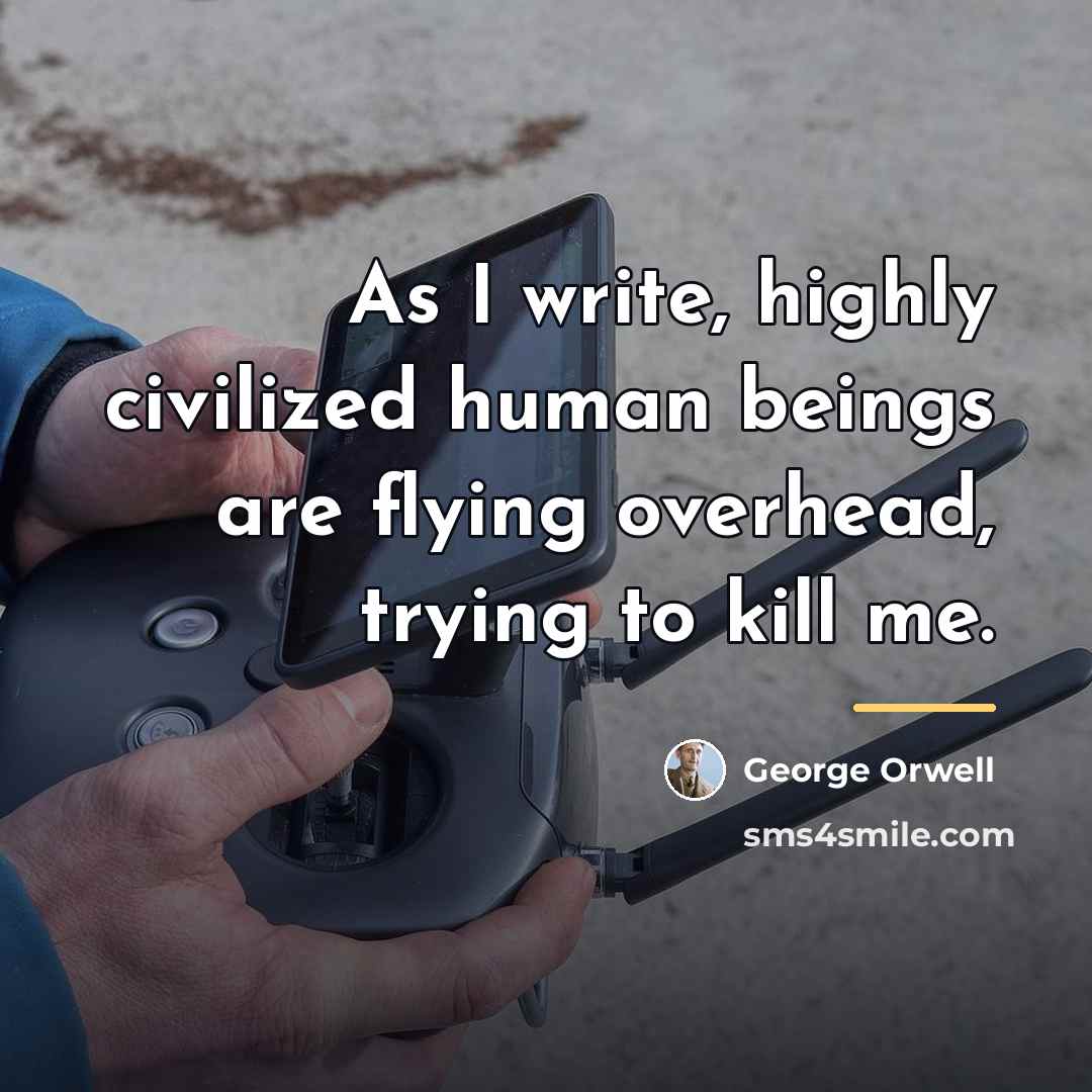 “As I write, highly civilized human beings are flying overhead,…” quote by George Orwell