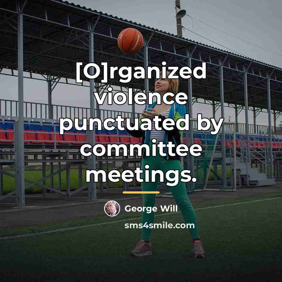 “[O]rganized violence punctuated by committee meetings.…” quote by George Will