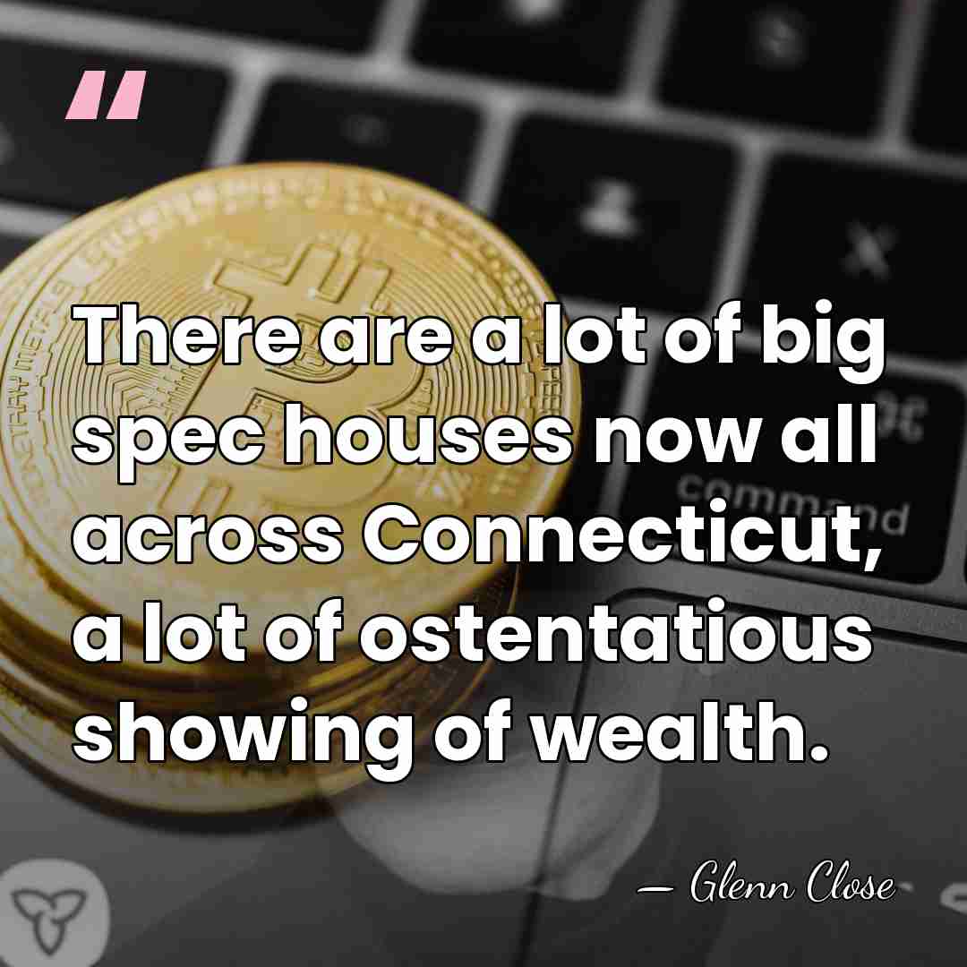 There are a lot of big spec houses now all across Connecticut,&hellip; - Glenn Close