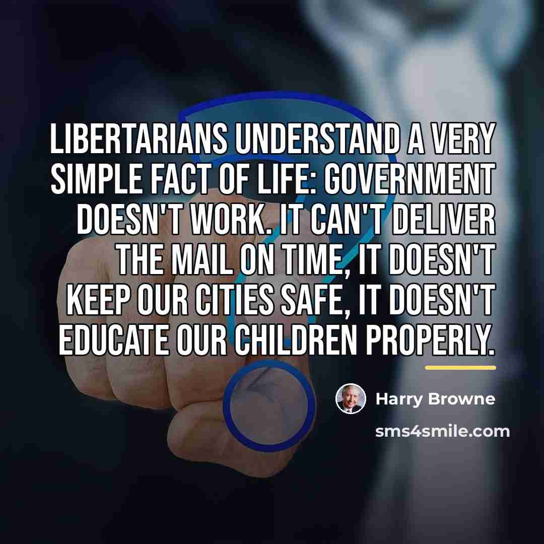“Libertarians understand a very simple fact of life: Government doesn't…” quote by Harry Browne