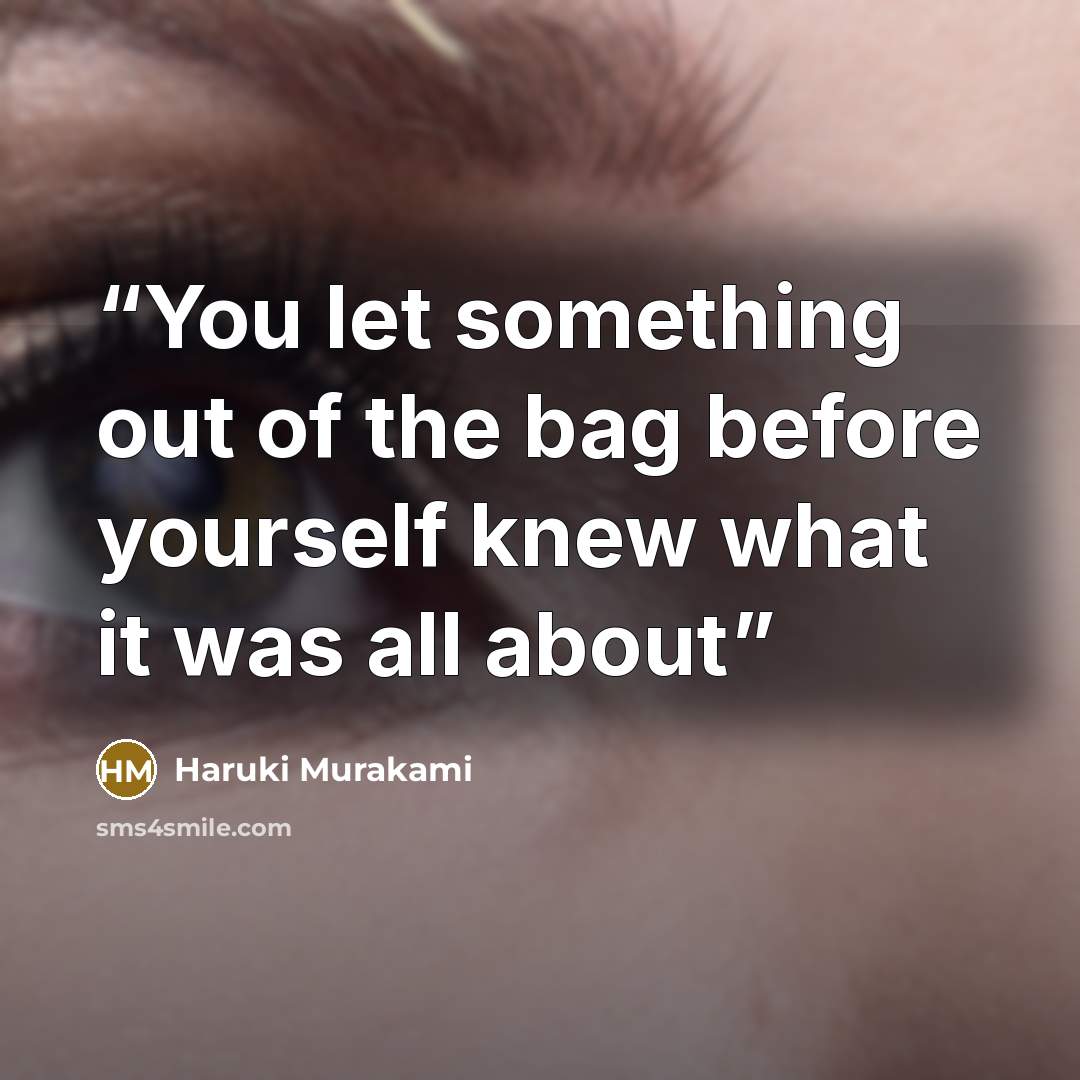 “You let something out of the bag before yourself knew what it was all about” quote by Haruki Murakami