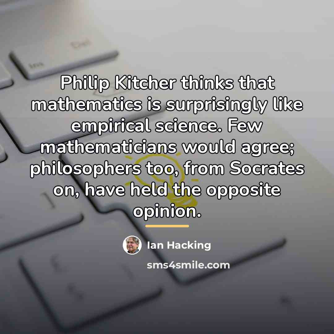 “Philip Kitcher thinks that mathematics is surprisingly like empirical science.…” quote by Ian Hacking