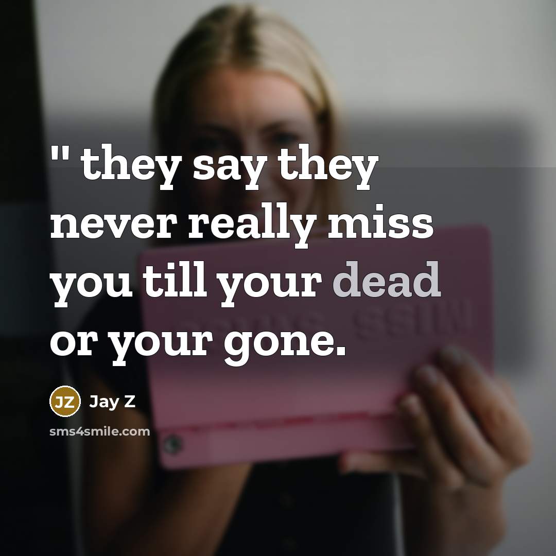 “'' they say they never really miss you till your dead or your gone.” quote by Jay Z