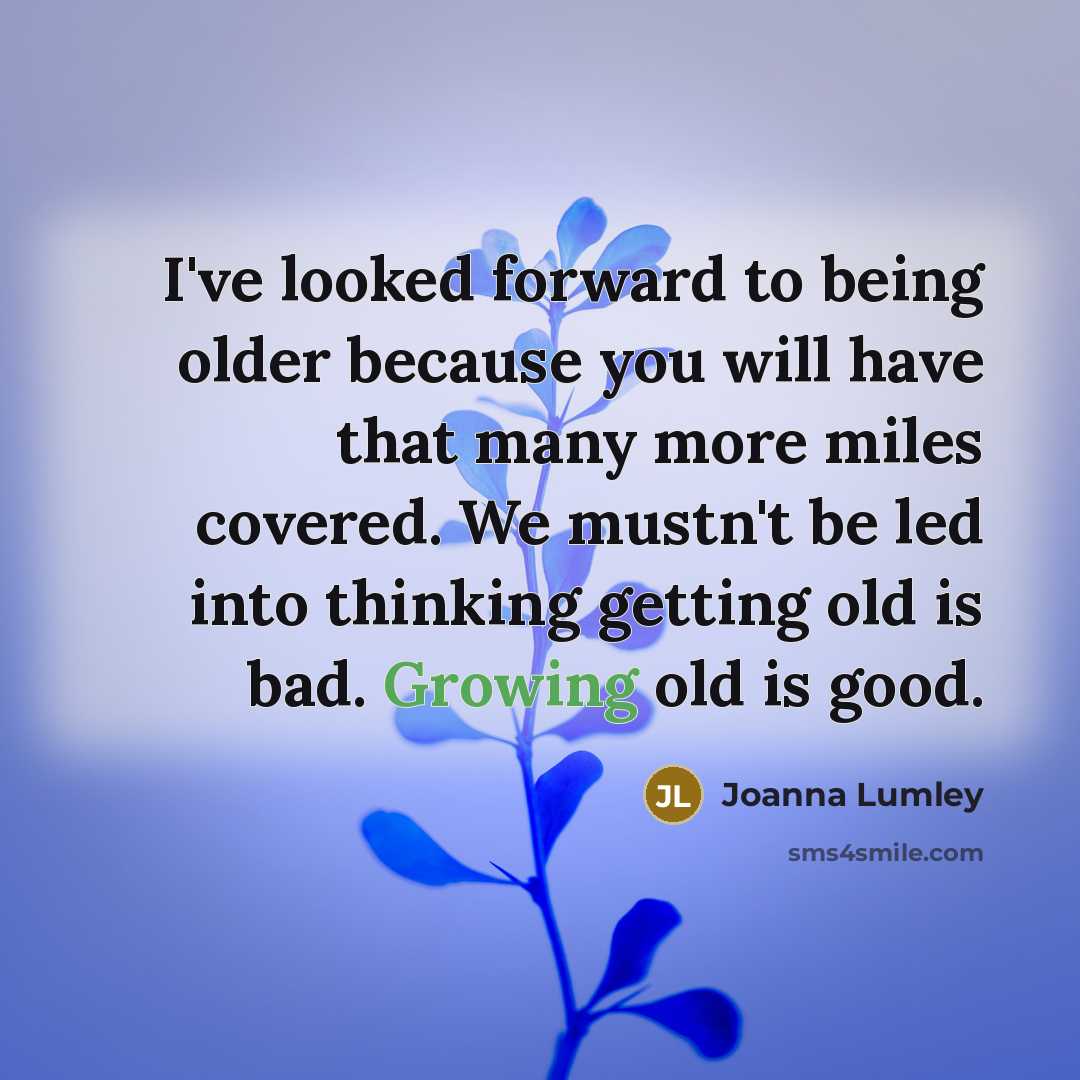“I've looked forward to being older because you will have…” quote by Joanna Lumley