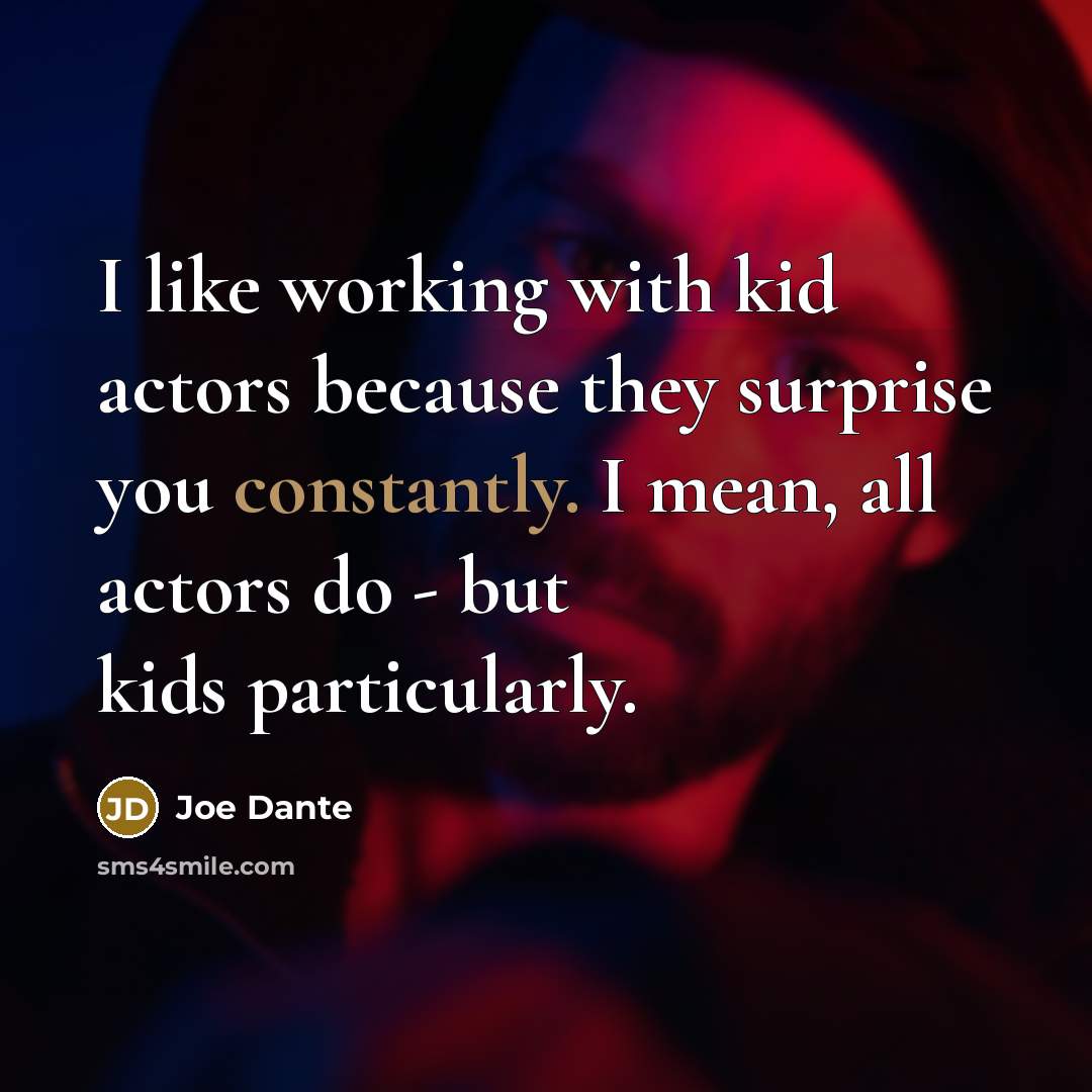“I like working with kid actors because they surprise you constantly. I mean, all actors do - but kids particularly.” quote by Joe Dante