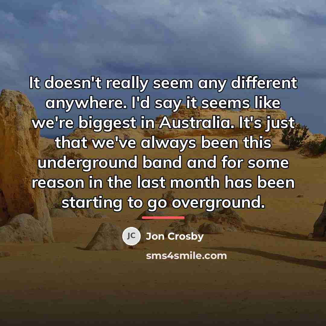 “It doesn't really seem any different anywhere. I'd say it…” quote by Jon Crosby