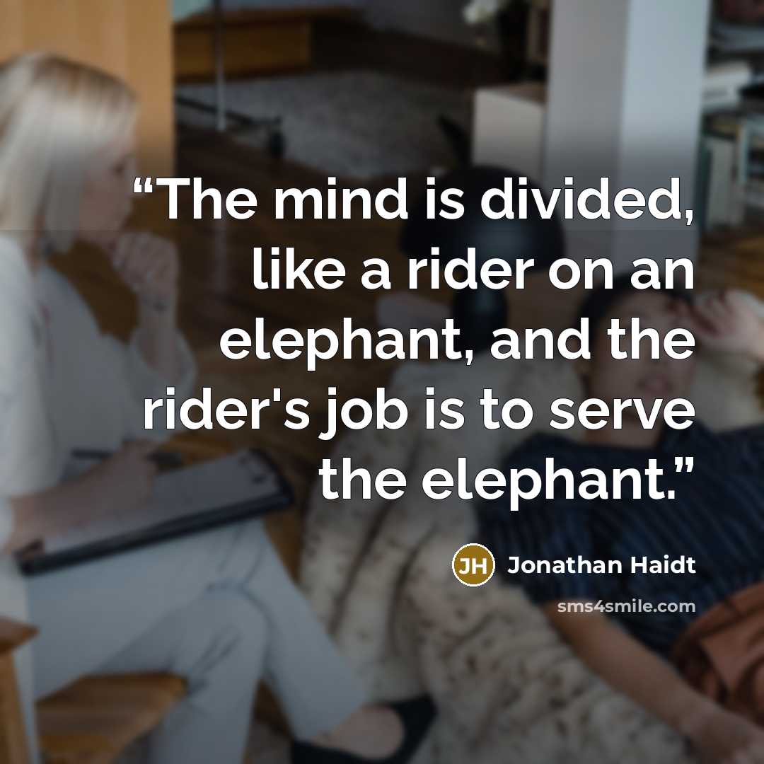 “The mind is divided, like a rider on an elephant, and the rider's job is to serve the elephant.” quote by Jonathan Haidt