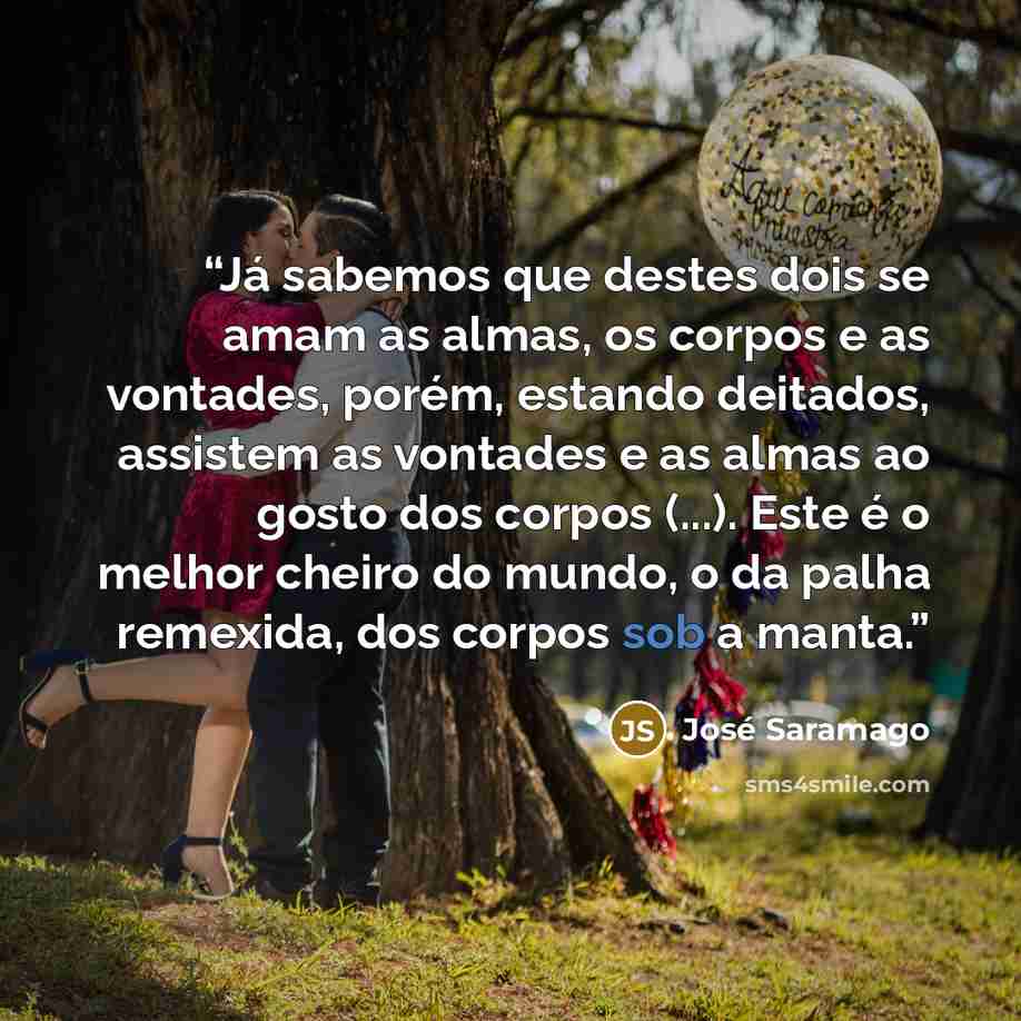 “Já sabemos que destes dois se amam as almas, os corpos e as vontades, porém, estando deitados, assistem as vontades e as almas ao gosto dos corpos (...). Este é o melhor cheiro do mundo, o da palha remexida, dos corpos sob a manta.” quote by José Saramago