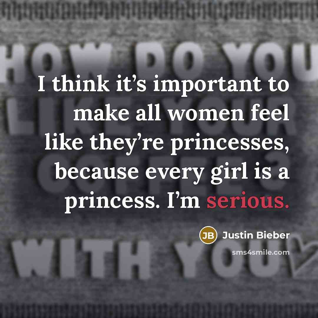 “I think it’s important to make all women feel like…” quote by Justin Bieber
