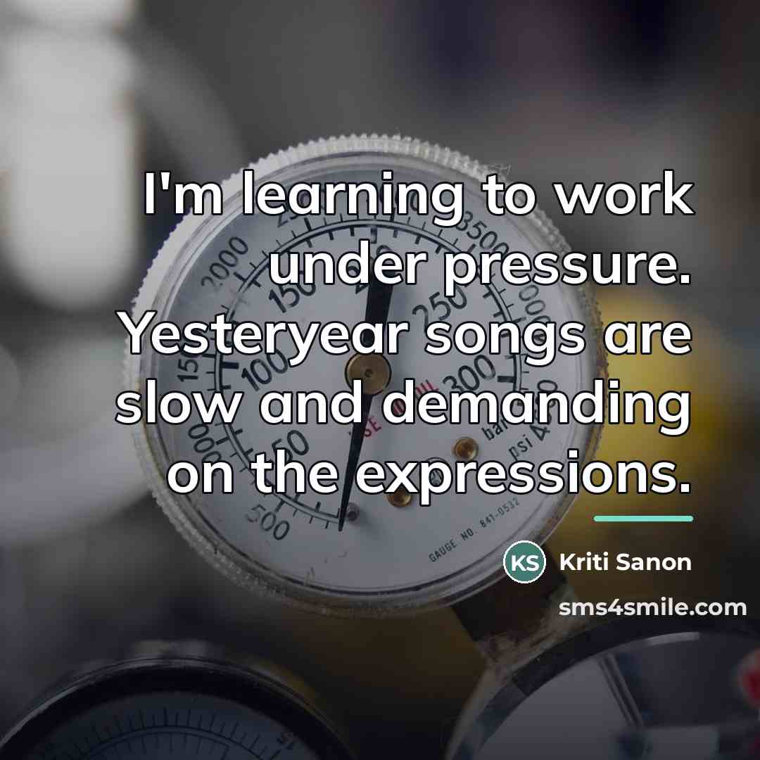 “I'm learning to work under pressure. Yesteryear songs are slow…” quote by Kriti Sanon