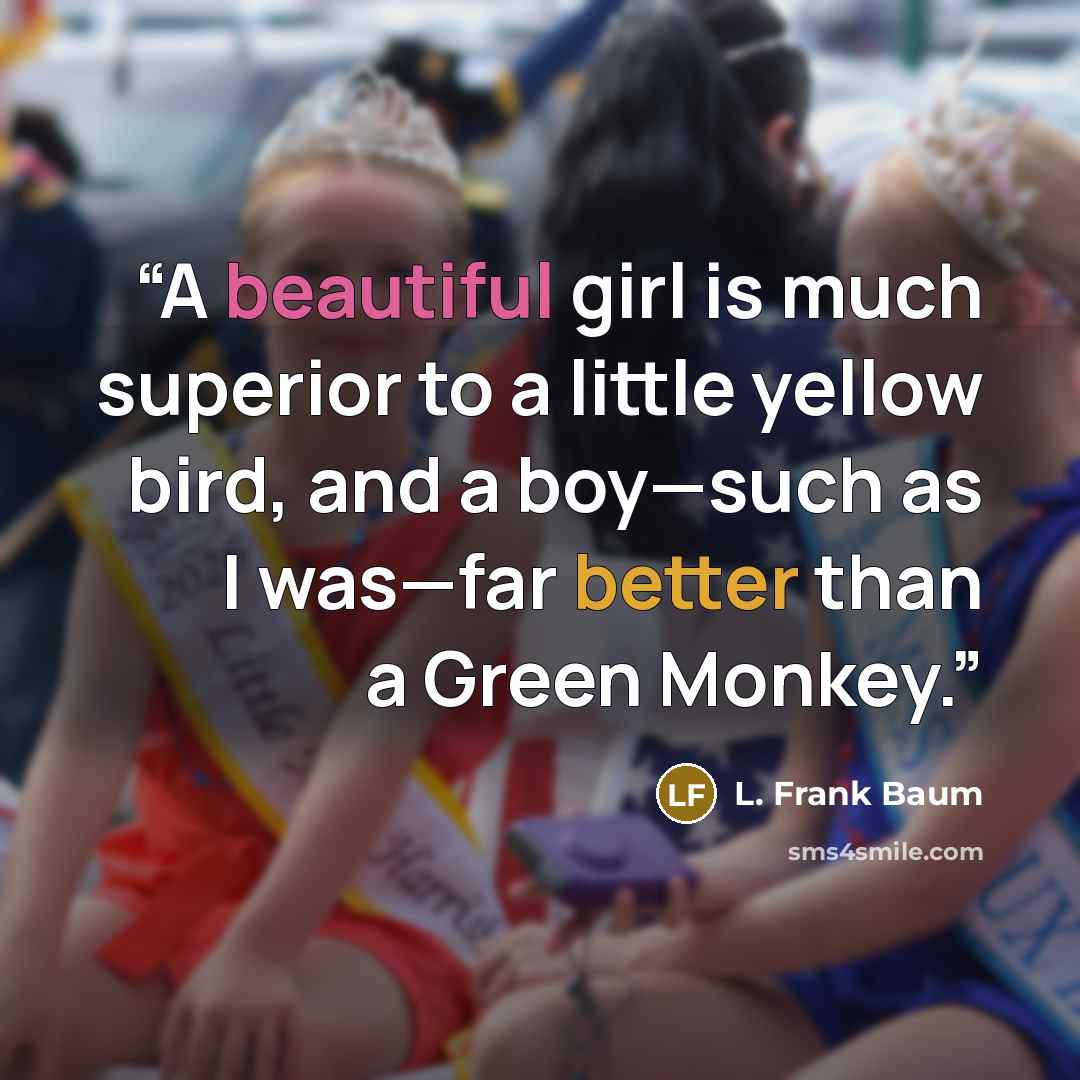 “A beautiful girl is much superior to a little yellow bird, and a boy—such as I was—far better than a Green Monkey.” quote by L. Frank Baum